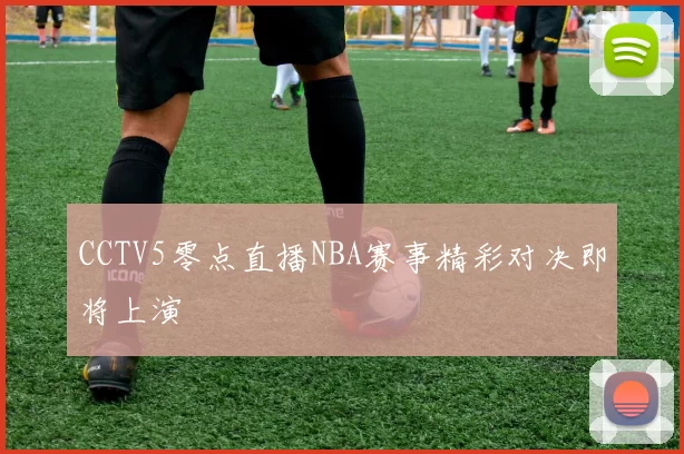 CCTV5零点直播NBA赛事精彩对决即将上演