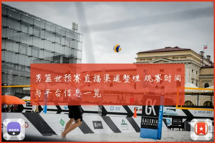 男篮世预赛直播渠道整理 观赛时间与平台信息一览