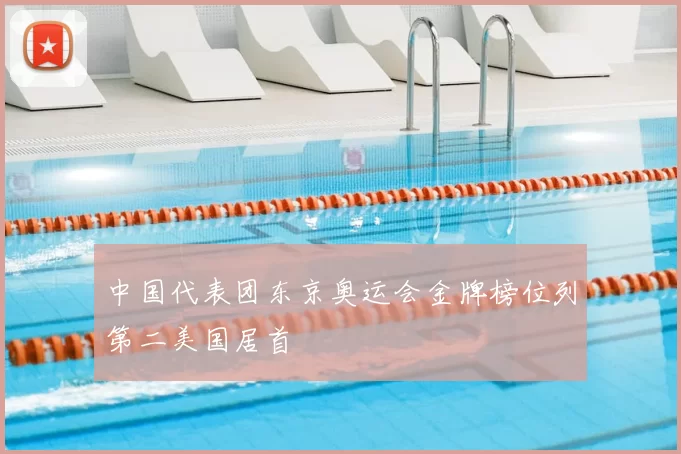 中国代表团东京奥运会金牌榜位列第二美国居首