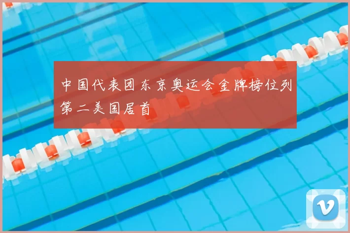 中国代表团东京奥运会金牌榜位列第二美国居首