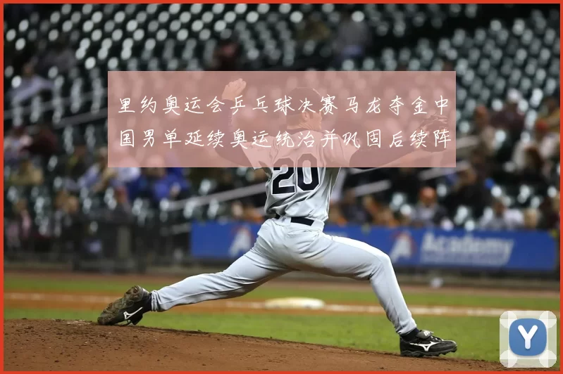 里约奥运会乒乓球决赛马龙夺金中国男单延续奥运统治并巩固后续阵容