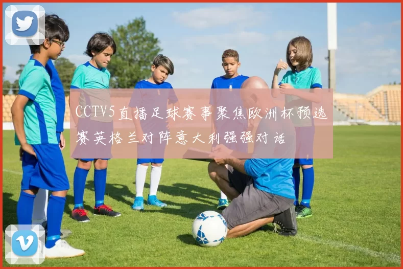 CCTV5直播足球赛事聚焦欧洲杯预选赛英格兰对阵意大利强强对话