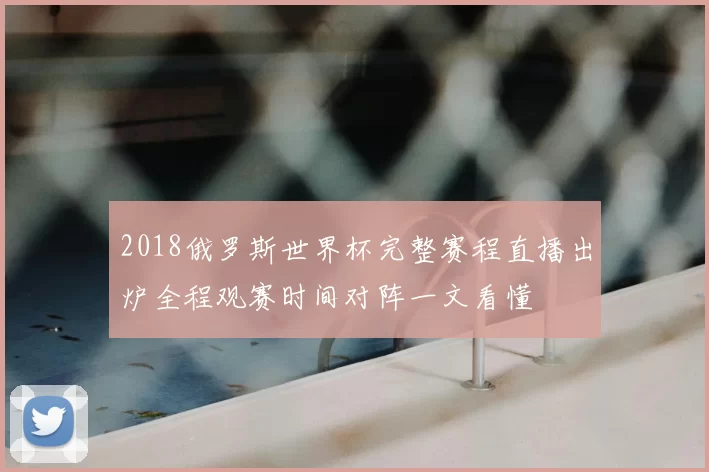 2018俄罗斯世界杯完整赛程直播出炉全程观赛时间对阵一文看懂