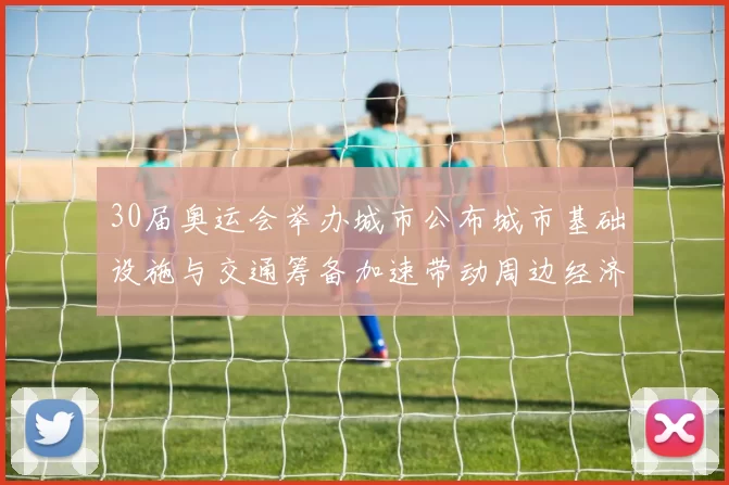 30届奥运会举办城市公布城市基础设施与交通筹备加速带动周边经济