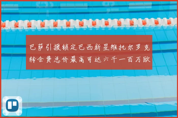 巴萨引援锁定巴西新星维托尔罗克转会费总价最高可达六千一百万欧元