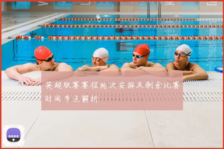 英超联赛赛程轮次安排及剩余比赛时间节点解析
