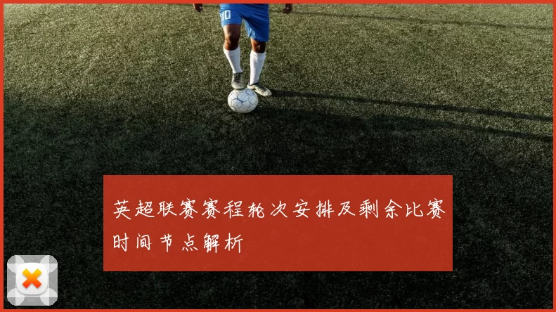 英超联赛赛程轮次安排及剩余比赛时间节点解析