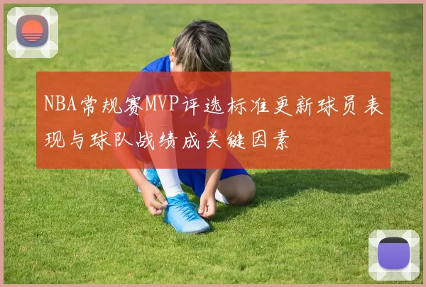 NBA常规赛MVP评选标准更新球员表现与球队战绩成关键因素