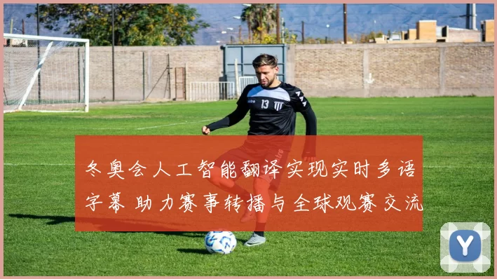 冬奥会人工智能翻译实现实时多语字幕 助力赛事转播与全球观赛交流