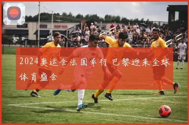 2024奥运会法国举行 巴黎迎来全球体育盛会