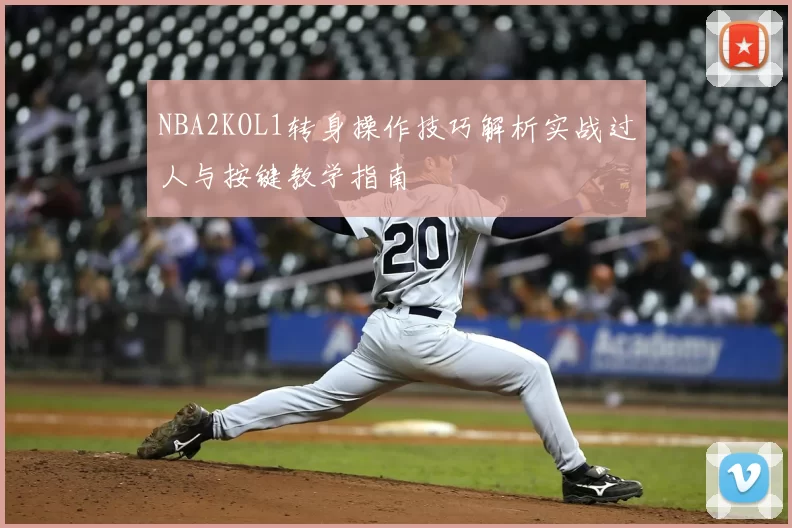 NBA2KOL1转身操作技巧解析实战过人与按键教学指南