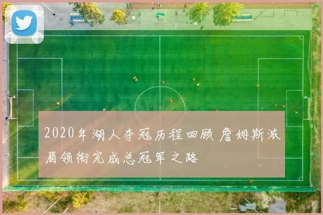 2020年湖人夺冠历程回顾 詹姆斯浓眉领衔完成总冠军之路