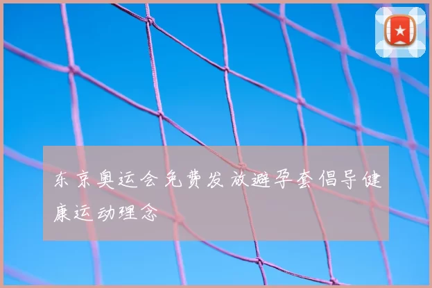 东京奥运会免费发放避孕套倡导健康运动理念