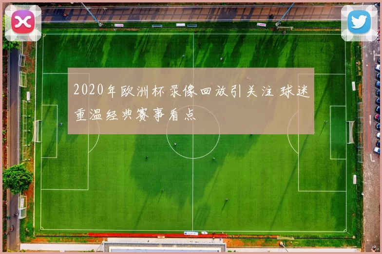 2020年欧洲杯录像回放引关注 球迷重温经典赛事看点