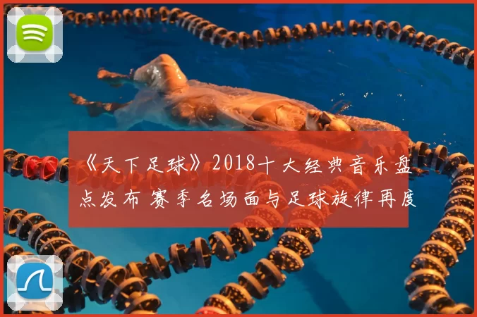 《天下足球》2018十大经典音乐盘点发布 赛季名场面与足球旋律再度回响