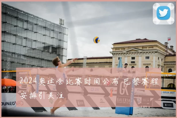 2024奥运会比赛时间公布 巴黎赛程安排引关注