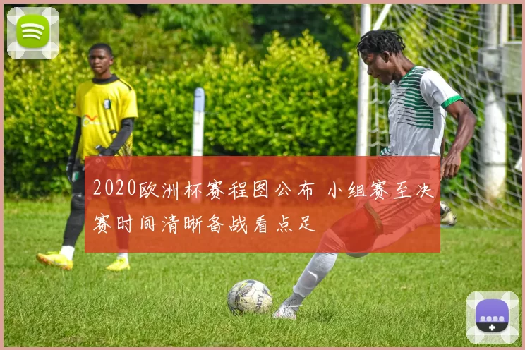 2020欧洲杯赛程图公布 小组赛至决赛时间清晰备战看点足