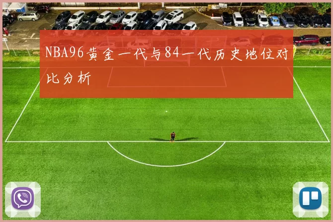 NBA96黄金一代与84一代历史地位对比分析