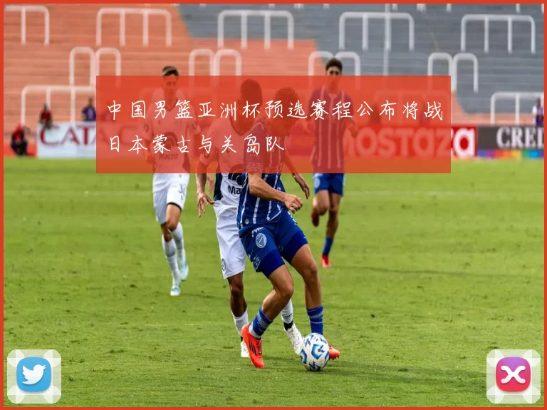 中国男篮亚洲杯预选赛程公布将战日本蒙古与关岛队