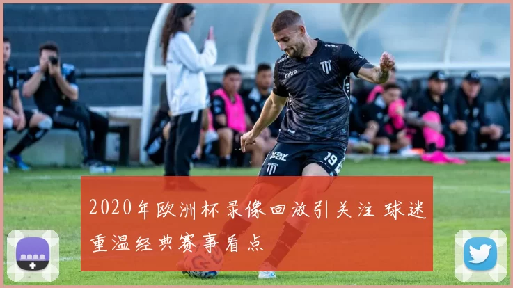 2020年欧洲杯录像回放引关注 球迷重温经典赛事看点