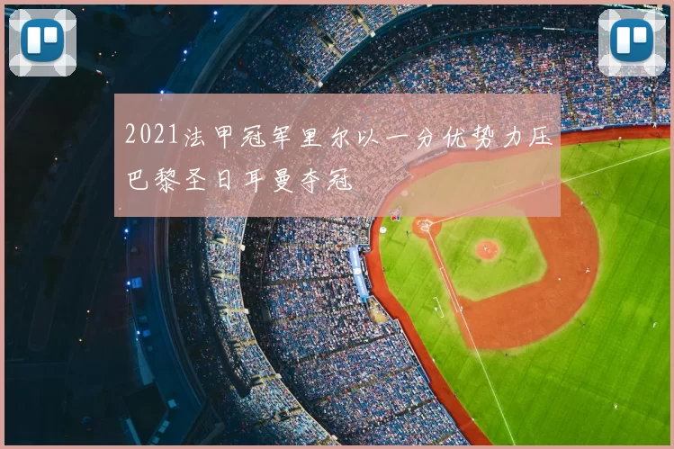 2021法甲冠军里尔以一分优势力压巴黎圣日耳曼夺冠