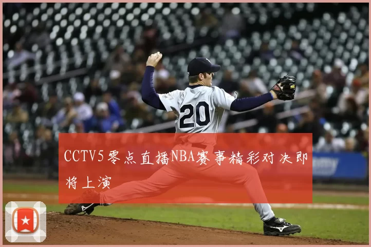 CCTV5零点直播NBA赛事精彩对决即将上演