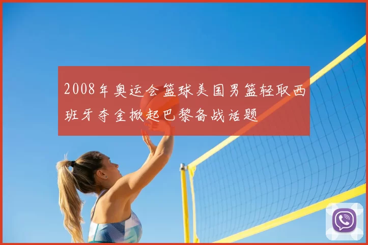 2008年奥运会篮球美国男篮轻取西班牙夺金掀起巴黎备战话题