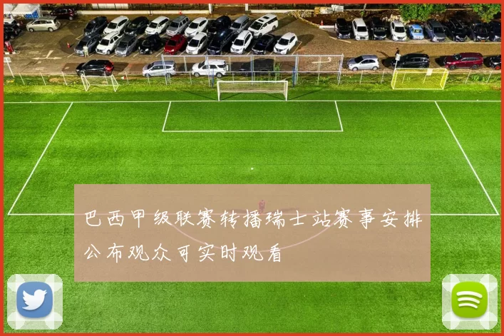 巴西甲级联赛转播瑞士站赛事安排公布观众可实时观看