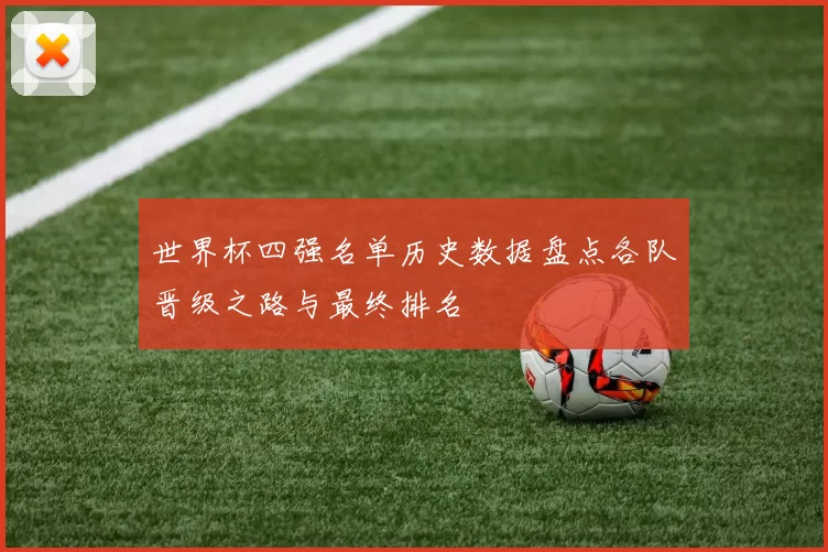 世界杯四强名单历史数据盘点各队晋级之路与最终排名