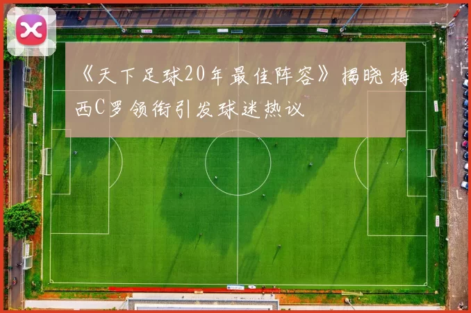 《天下足球20年最佳阵容》揭晓 梅西C罗领衔引发球迷热议