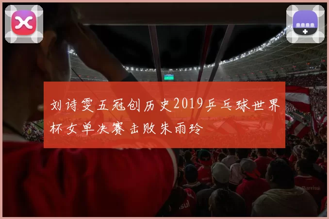 刘诗雯五冠创历史2019乒乓球世界杯女单决赛击败朱雨玲