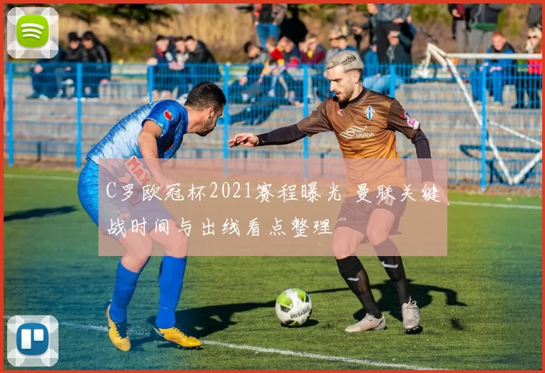 C罗欧冠杯2021赛程曝光 曼联关键战时间与出线看点整理