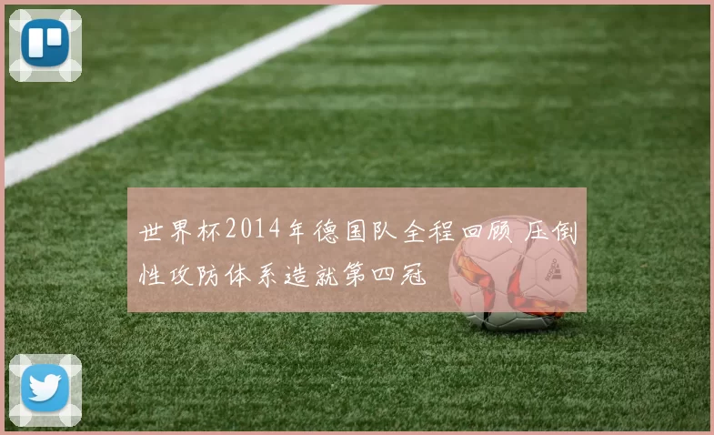 世界杯2014年德国队全程回顾 压倒性攻防体系造就第四冠