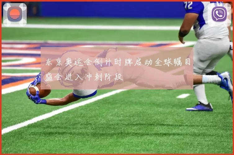 东京奥运会倒计时牌启动全球瞩目盛会进入冲刺阶段