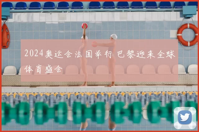 2024奥运会法国举行 巴黎迎来全球体育盛会