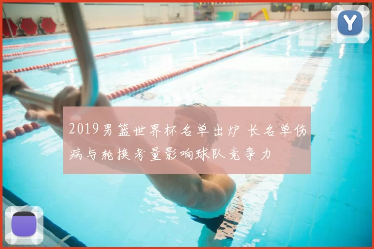 2019男篮世界杯名单出炉 长名单伤病与轮换考量影响球队竞争力