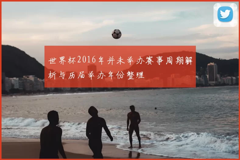 世界杯2016年并未举办赛事周期解析与历届举办年份整理