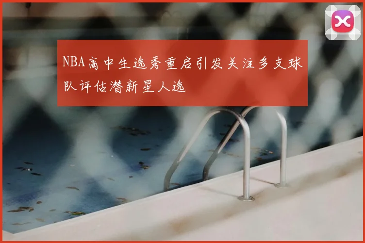 NBA高中生选秀重启引发关注多支球队评估潜新星人选