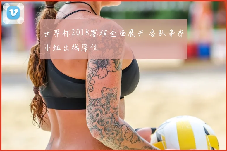 世界杯2018赛程全面展开 各队争夺小组出线席位