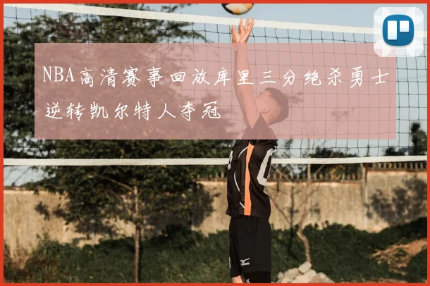 NBA高清赛事回放库里三分绝杀勇士逆转凯尔特人夺冠