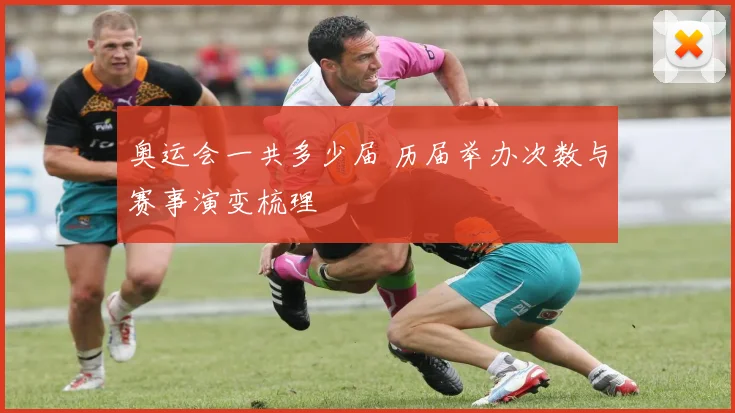 奥运会一共多少届 历届举办次数与赛事演变梳理