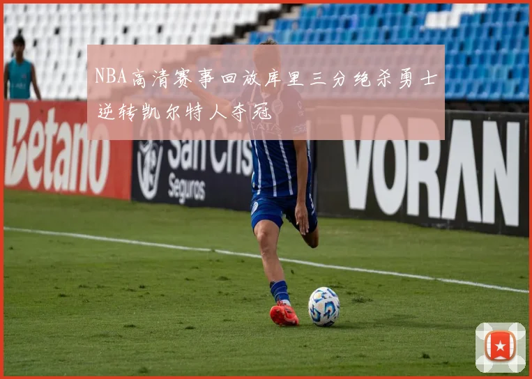 NBA高清赛事回放库里三分绝杀勇士逆转凯尔特人夺冠