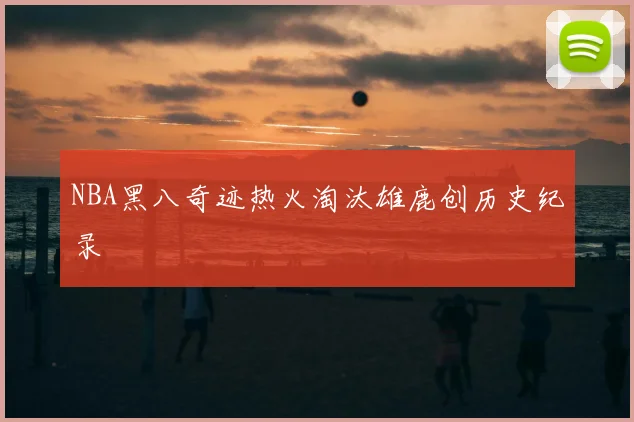 NBA黑八奇迹热火淘汰雄鹿创历史纪录