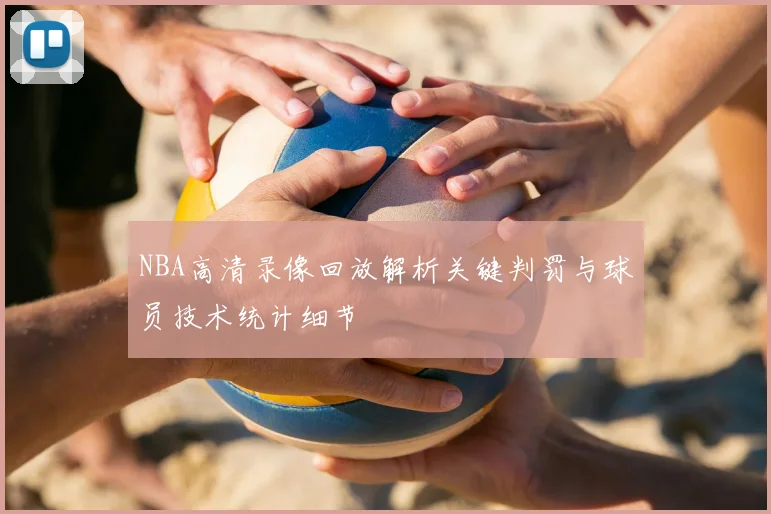 NBA高清录像回放解析关键判罚与球员技术统计细节