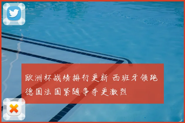 欧洲杯战绩排行更新 西班牙领跑 德国法国紧随争夺更激烈
